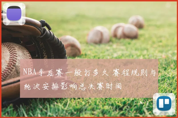 NBA季后赛一般打多久 赛程规则与轮次安排影响总决赛时间