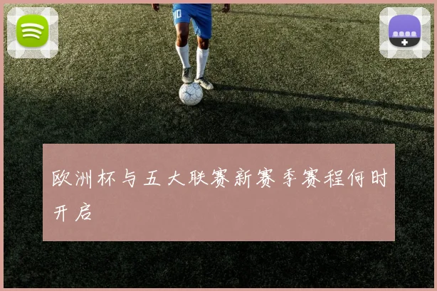 欧洲杯与五大联赛新赛季赛程何时开启