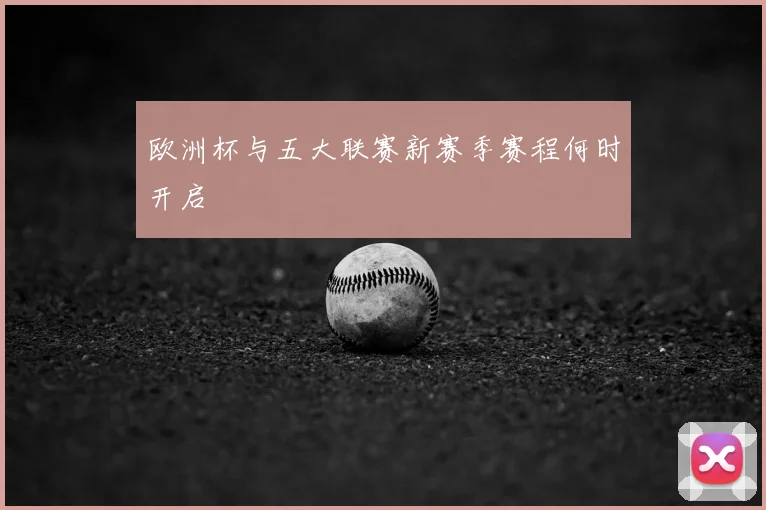 欧洲杯与五大联赛新赛季赛程何时开启