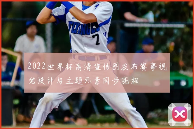 2022世界杯高清宣传图发布赛事视觉设计与主题元素同步亮相