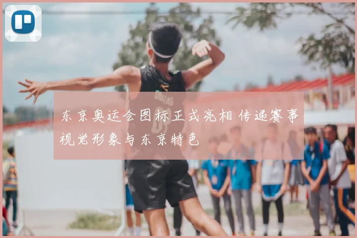 东京奥运会图标正式亮相 传递赛事视觉形象与东京特色