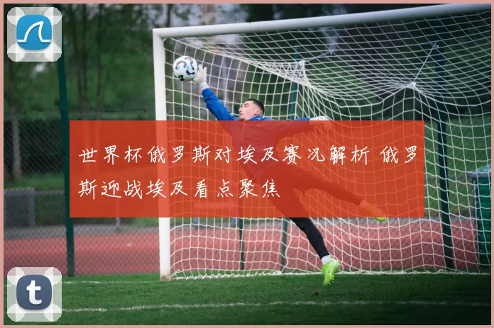 世界杯俄罗斯对埃及赛况解析 俄罗斯迎战埃及看点聚焦
