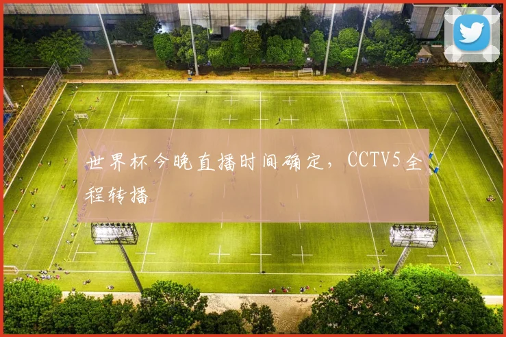 世界杯今晚直播时间确定,CCTV5全程转播
