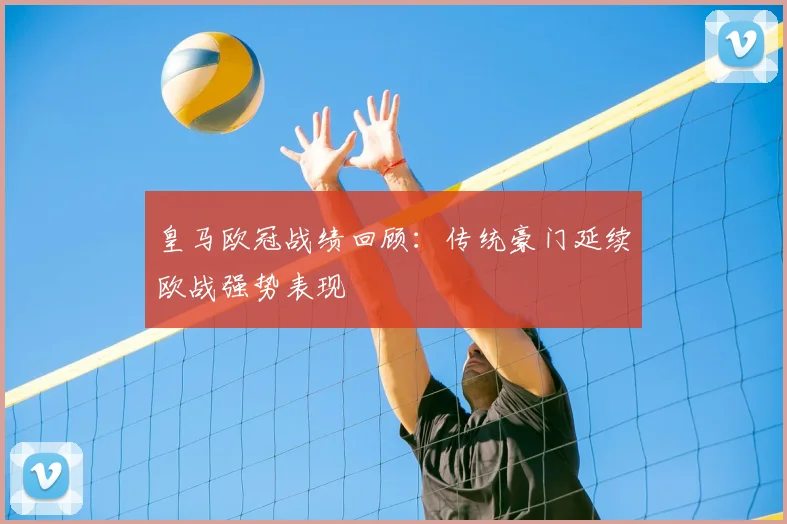 皇马欧冠战绩回顾：传统豪门延续欧战强势表现