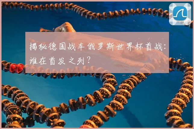 揭秘德国战车俄罗斯世界杯首战：谁在首发之列？