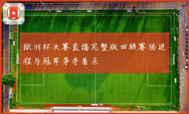 欧洲杯决赛直播完整版回顾赛场进程与冠军争夺看点