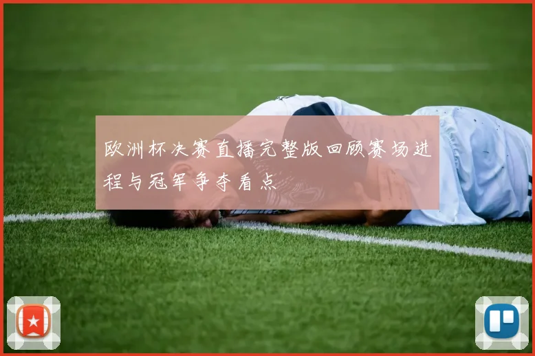 欧洲杯决赛直播完整版回顾赛场进程与冠军争夺看点