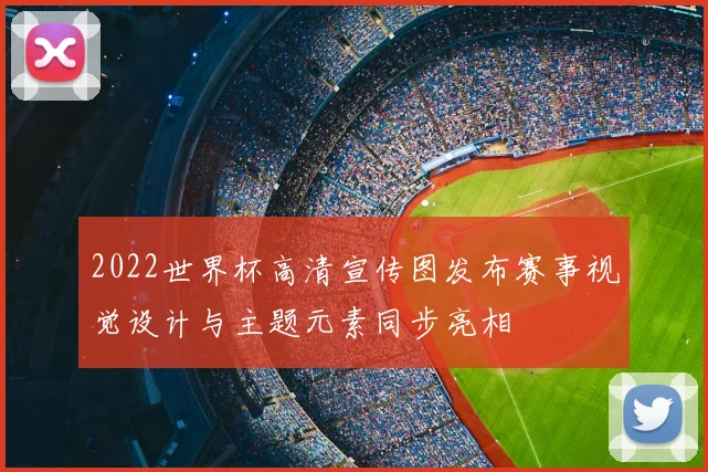 2022世界杯高清宣传图发布赛事视觉设计与主题元素同步亮相