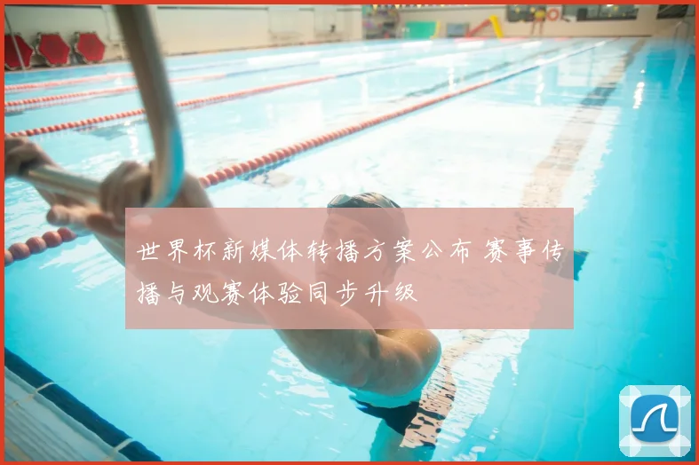 世界杯新媒体转播方案公布 赛事传播与观赛体验同步升级