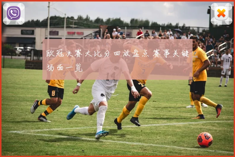 欧冠决赛大比分回放盘点 赛事关键场面一览