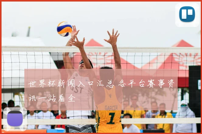 世界杯新闻入口汇总 各平台赛事资讯一站看全
