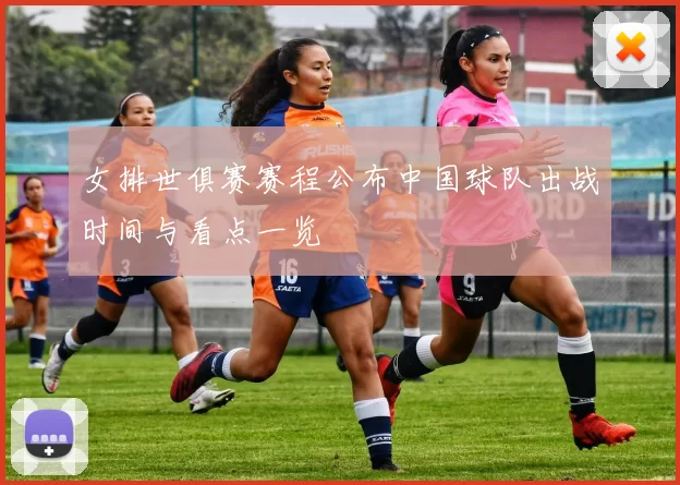 女排世俱赛赛程公布中国球队出战时间与看点一览