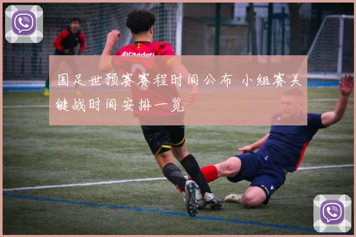 国足世预赛赛程时间公布 小组赛关键战时间安排一览