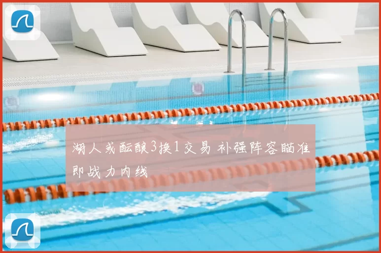 湖人或酝酿3换1交易 补强阵容瞄准即战力内线