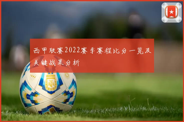 西甲联赛2022赛季赛程比分一览及关键战果分析