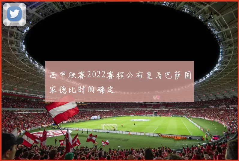 西甲联赛2022赛程公布皇马巴萨国家德比时间确定