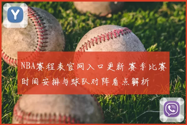 NBA赛程表官网入口更新 赛季比赛时间安排与球队对阵看点解析