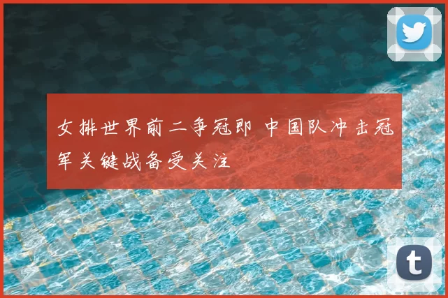 女排世界前二争冠即 中国队冲击冠军关键战备受关注