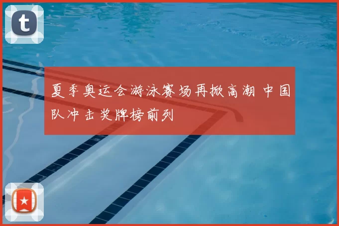 夏季奥运会游泳赛场再掀高潮 中国队冲击奖牌榜前列