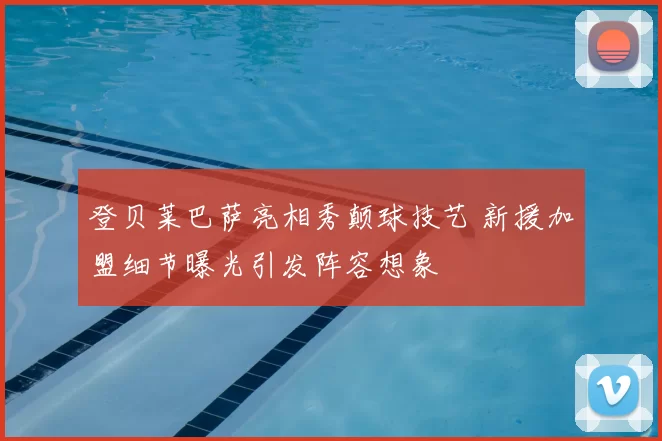 登贝莱巴萨亮相秀颠球技艺 新援加盟细节曝光引发阵容想象