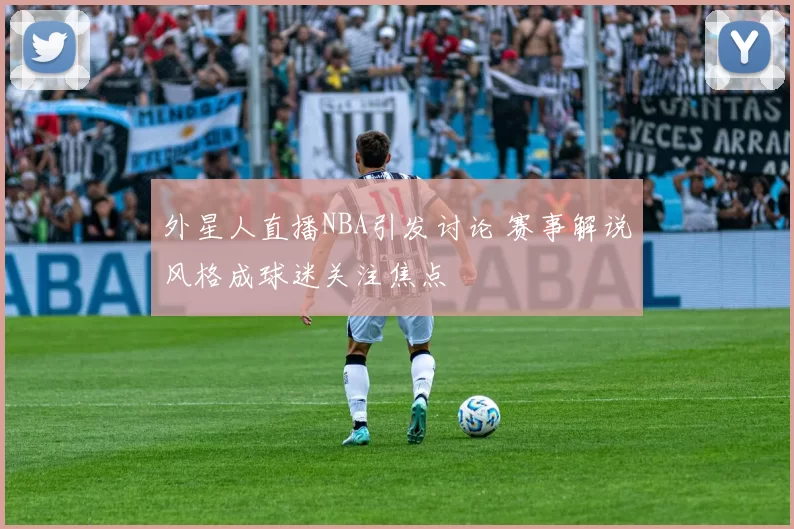 外星人直播NBA引发讨论 赛事解说风格成球迷关注焦点