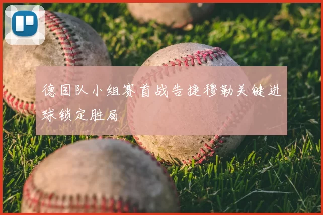 德国队小组赛首战告捷穆勒关键进球锁定胜局