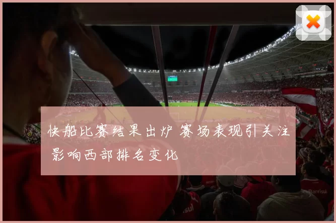 快船比赛结果出炉 赛场表现引关注 影响西部排名变化