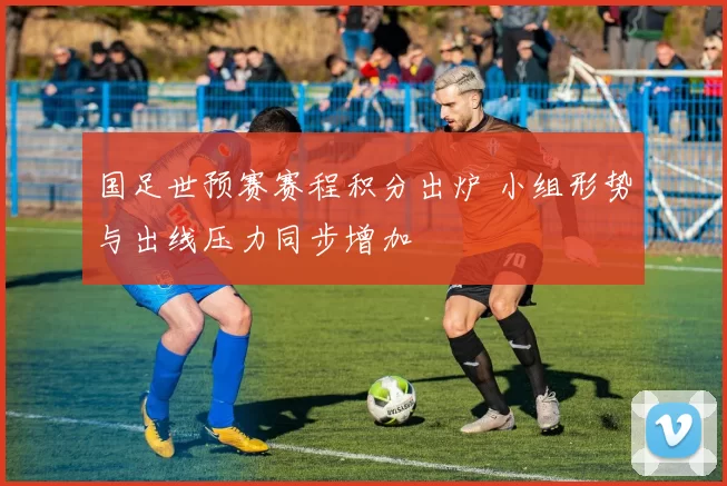 国足世预赛赛程积分出炉 小组形势与出线压力同步增加