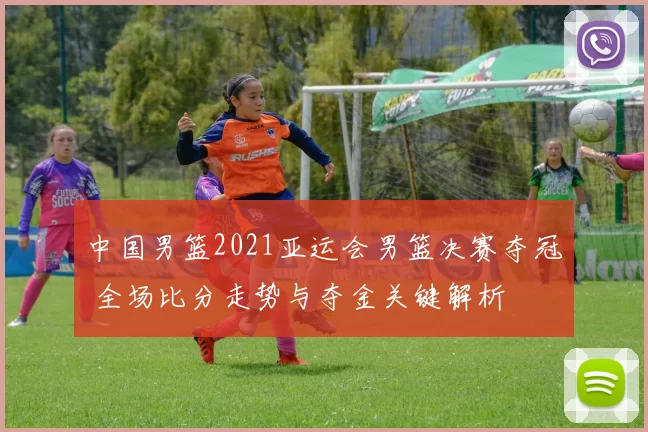 中国男篮2021亚运会男篮决赛夺冠 全场比分走势与夺金关键解析