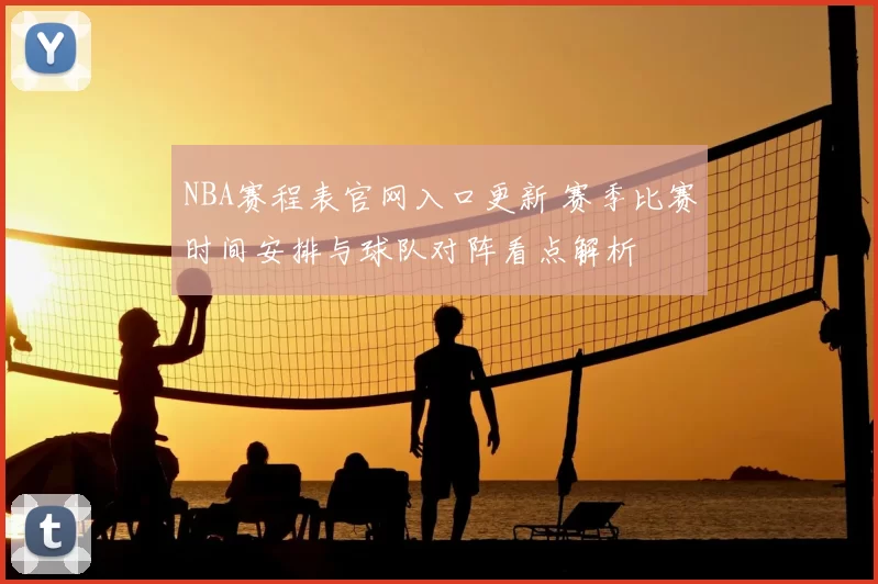 NBA赛程表官网入口更新 赛季比赛时间安排与球队对阵看点解析