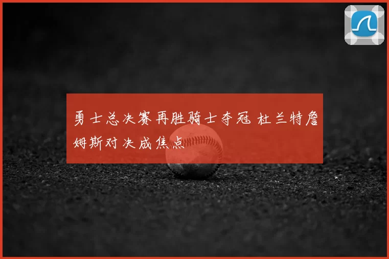 勇士总决赛再胜骑士夺冠 杜兰特詹姆斯对决成焦点