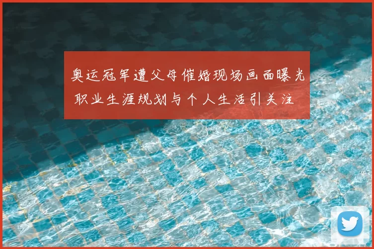 奥运冠军遭父母催婚现场画面曝光 职业生涯规划与个人生活引关注