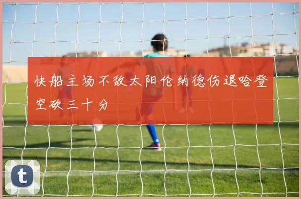 快船主场不敌太阳伦纳德伤退哈登空砍三十分