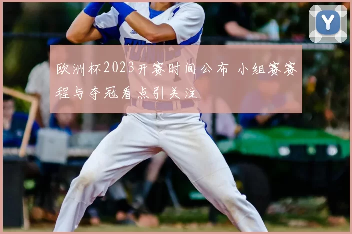 欧洲杯2023开赛时间公布 小组赛赛程与夺冠看点引关注