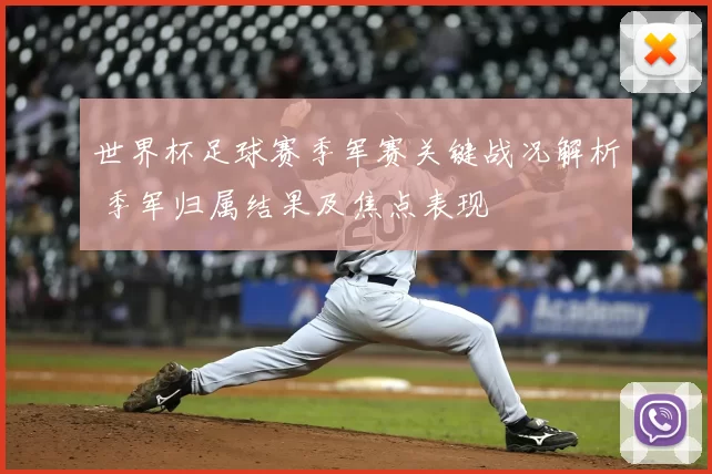 世界杯足球赛季军赛关键战况解析 季军归属结果及焦点表现