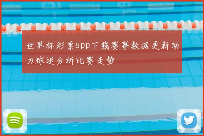 世界杯彩票app下载赛事数据更新助力球迷分析比赛走势