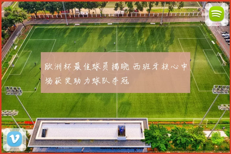 欧洲杯最佳球员揭晓 西班牙核心中场获奖助力球队夺冠