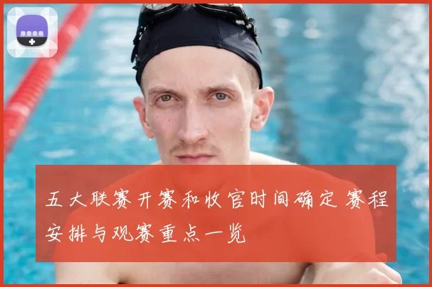 五大联赛开赛和收官时间确定 赛程安排与观赛重点一览