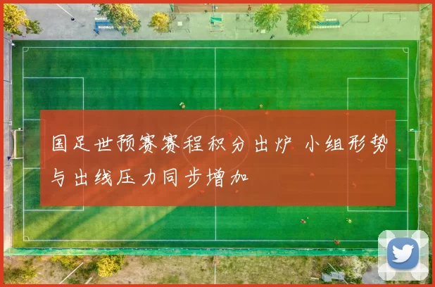 国足世预赛赛程积分出炉 小组形势与出线压力同步增加