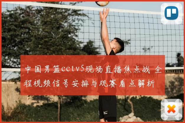 中国男篮cctv5现场直播焦点战 全程视频信号安排与观赛看点解析