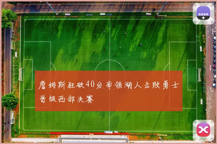 詹姆斯狂砍40分率领湖人击败勇士晋级西部决赛