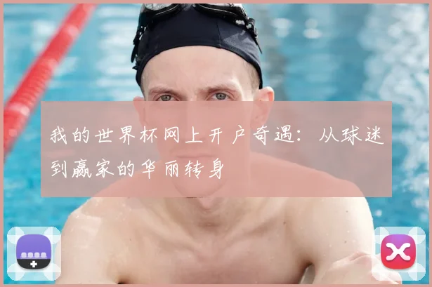 我的世界杯网上开户奇遇：从球迷到赢家的华丽转身