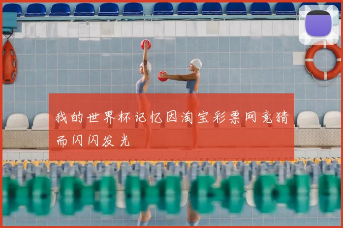 我的世界杯记忆因淘宝彩票网竞猜而闪闪发光