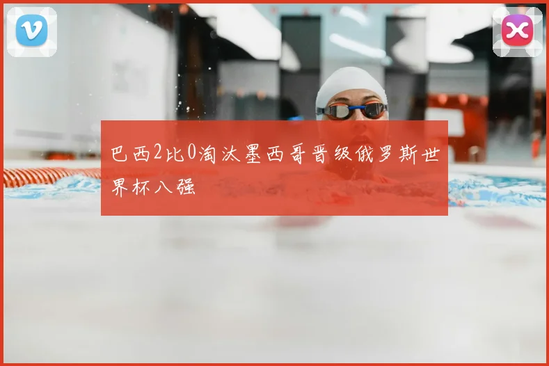 巴西2比0淘汰墨西哥晋级俄罗斯世界杯八强
