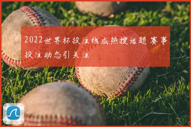 2022世界杯投注线成热搜话题 赛事投注动态引关注