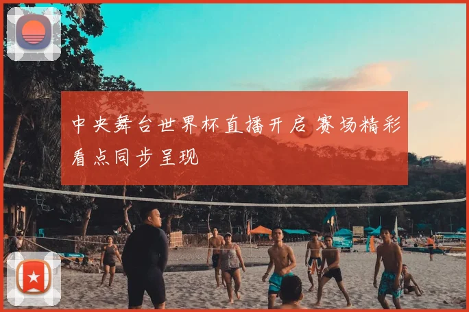 中央舞台世界杯直播开启 赛场精彩看点同步呈现
