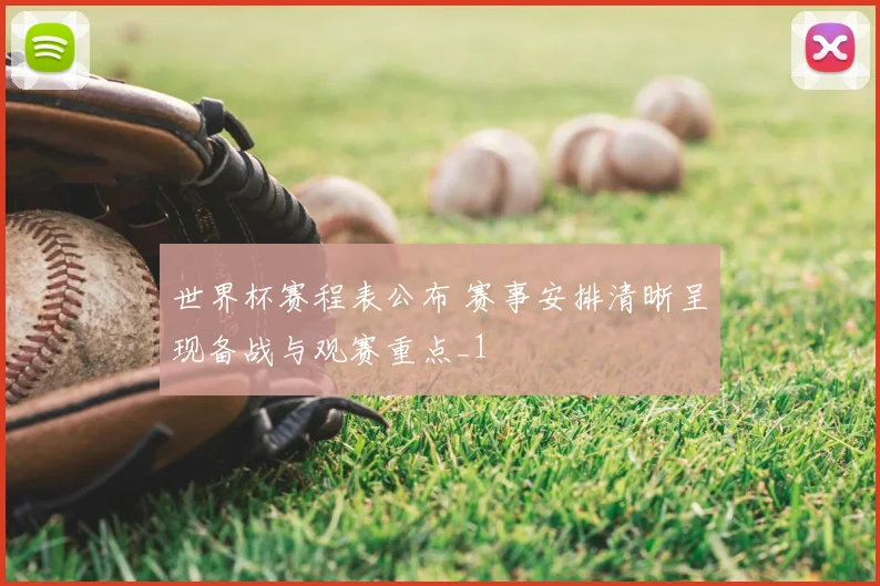 世界杯赛程表公布 赛事安排清晰呈现备战与观赛重点_1