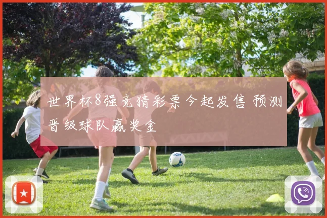 世界杯8强竞猜彩票今起发售 预测晋级球队赢奖金