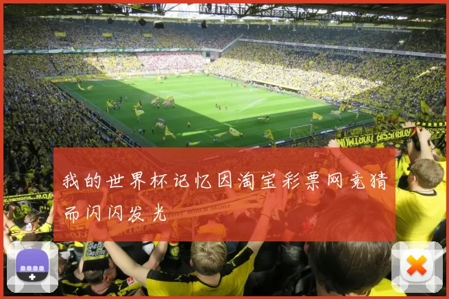 我的世界杯记忆因淘宝彩票网竞猜而闪闪发光