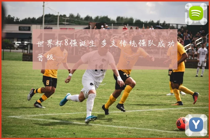 世界杯8强诞生 多支传统强队成功晋级